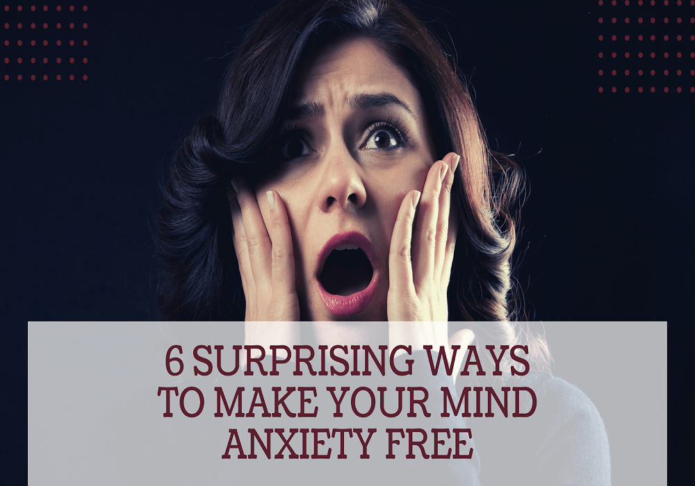6 surprising ways to make your mind anxiety free